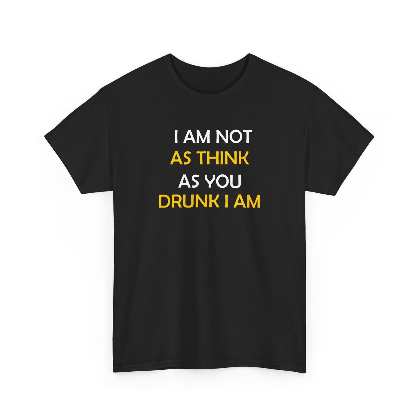 I AM NOT AS DRUNK AS YOU THINK I AM TEE