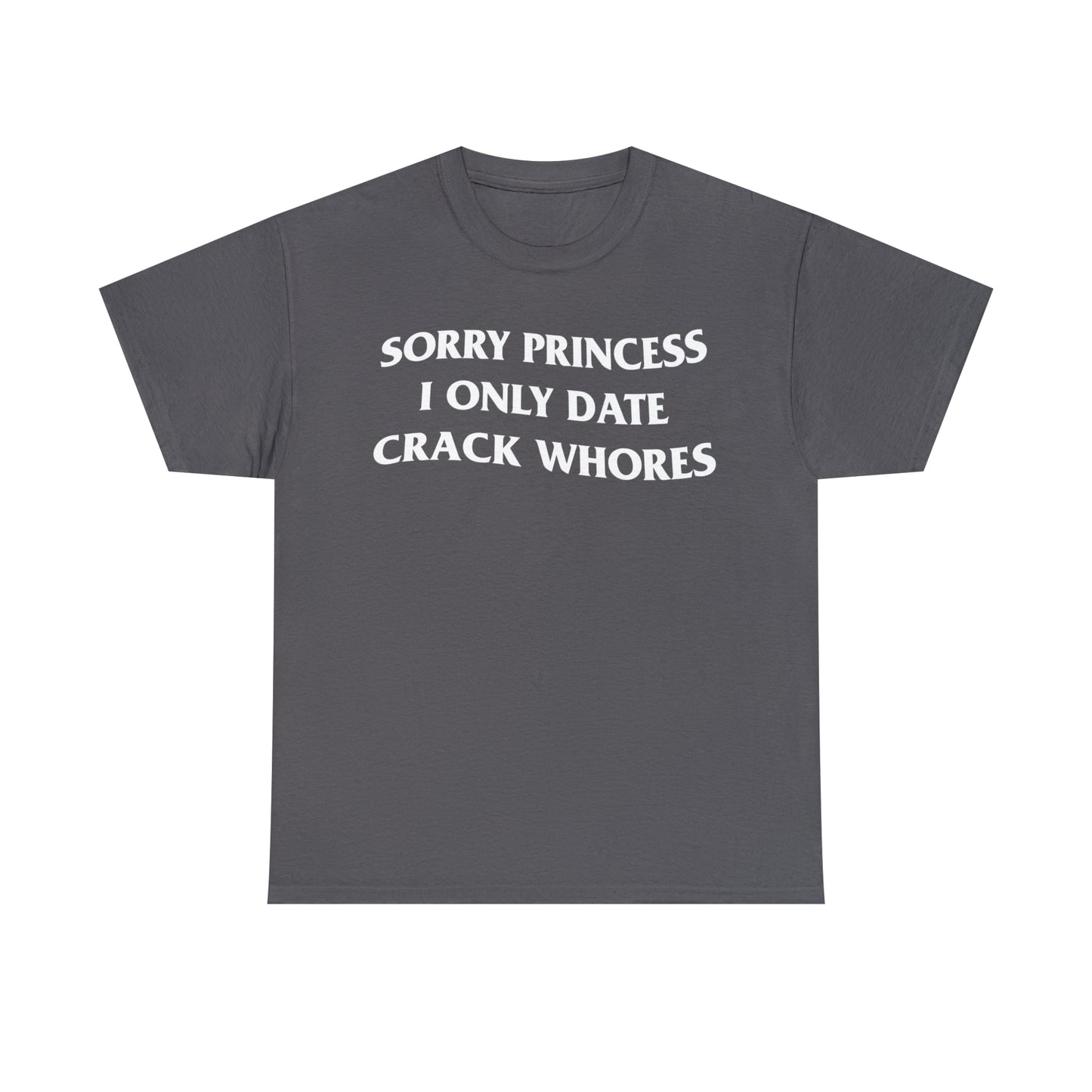 SORRY PRINCESS I ONLY DATE CRACK WHORES TEE