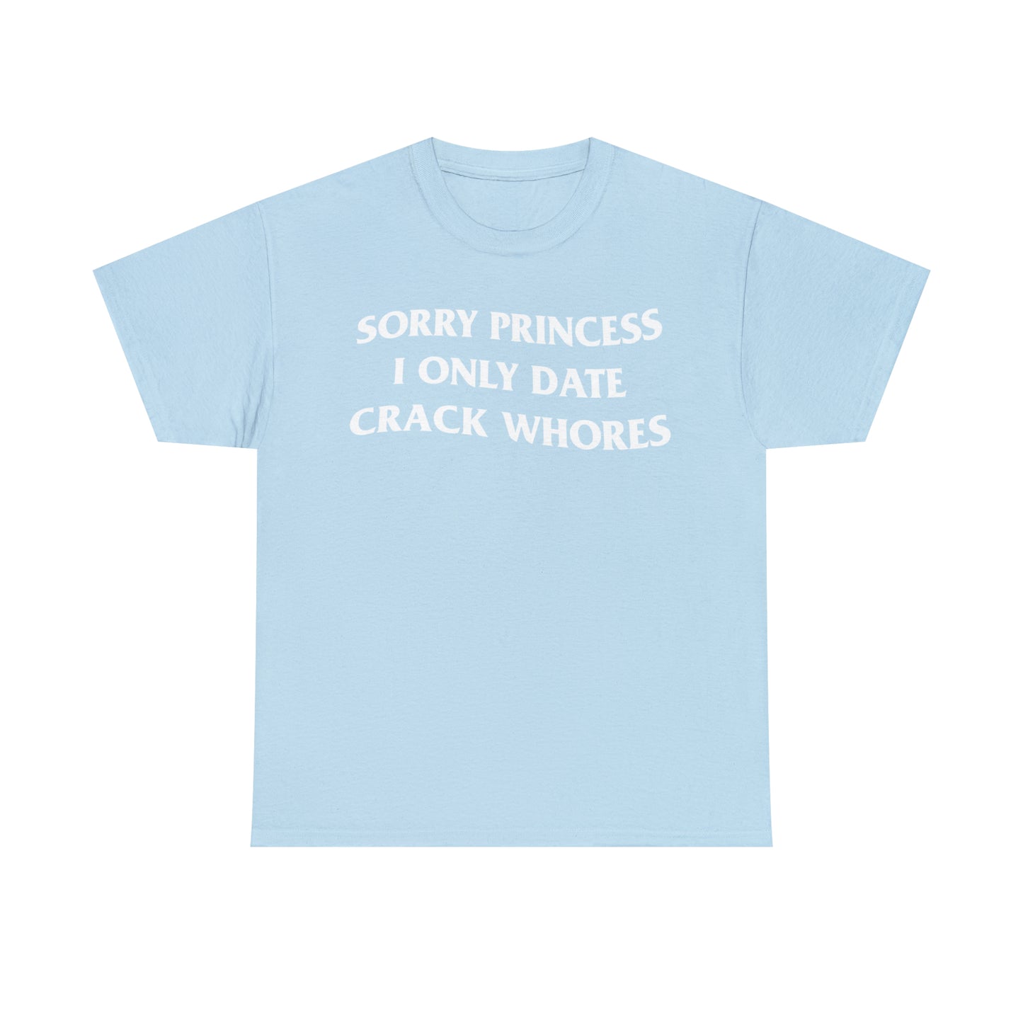 SORRY PRINCESS I ONLY DATE CRACK WHORES TEE