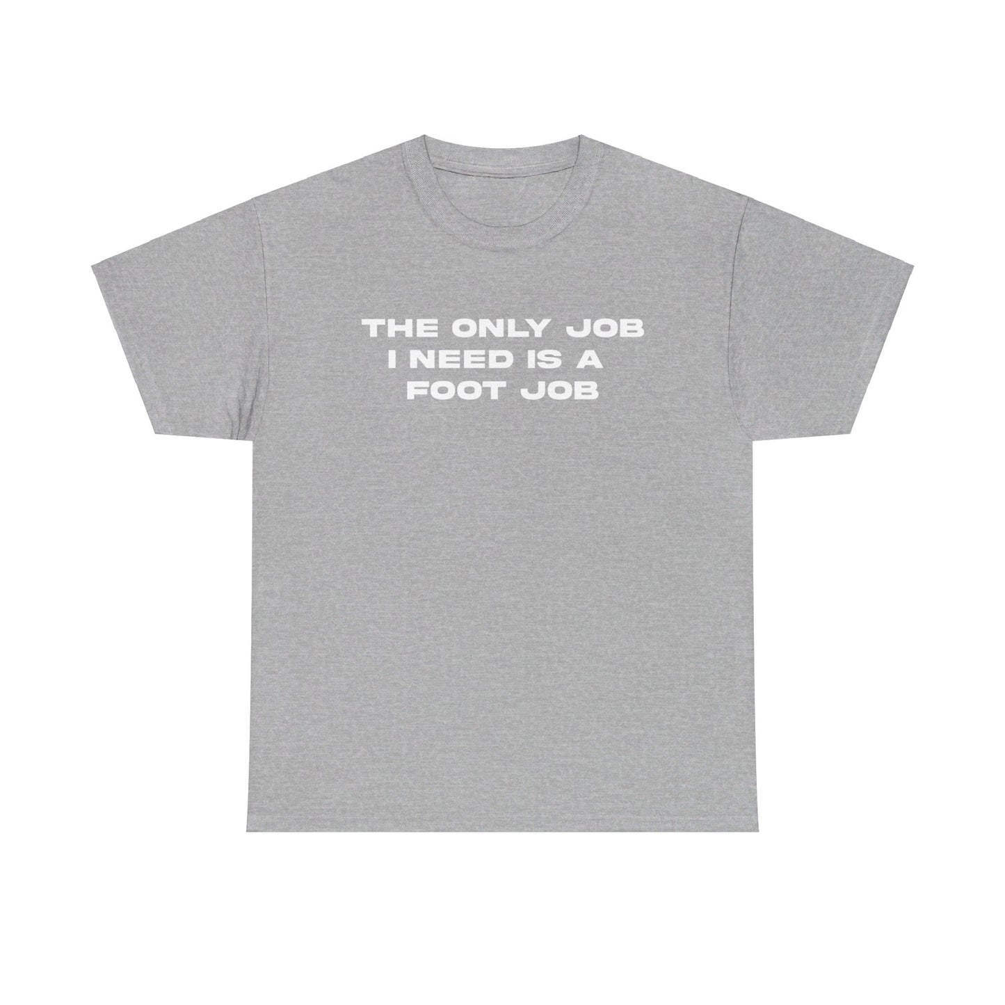 THE ONLY JOB I NEED IS A FOOT JOB TEE