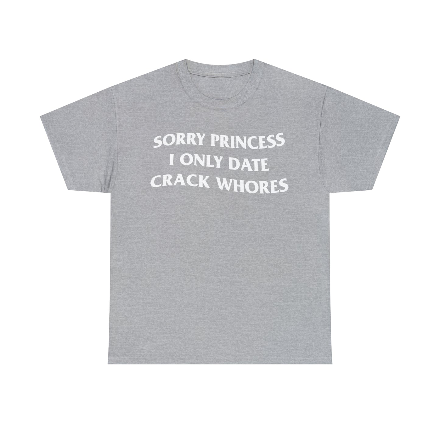 SORRY PRINCESS I ONLY DATE CRACK WHORES TEE