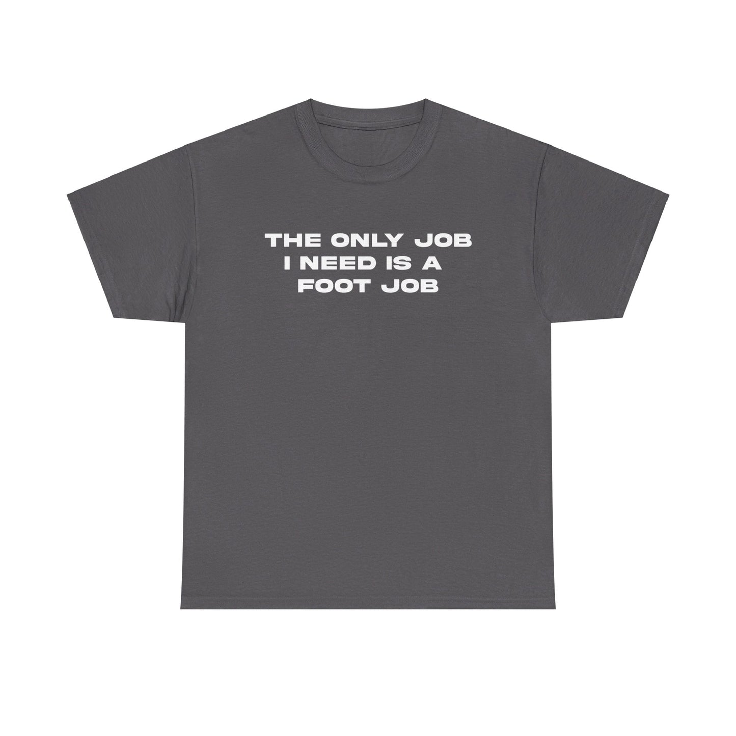 THE ONLY JOB I NEED IS A FOOT JOB TEE