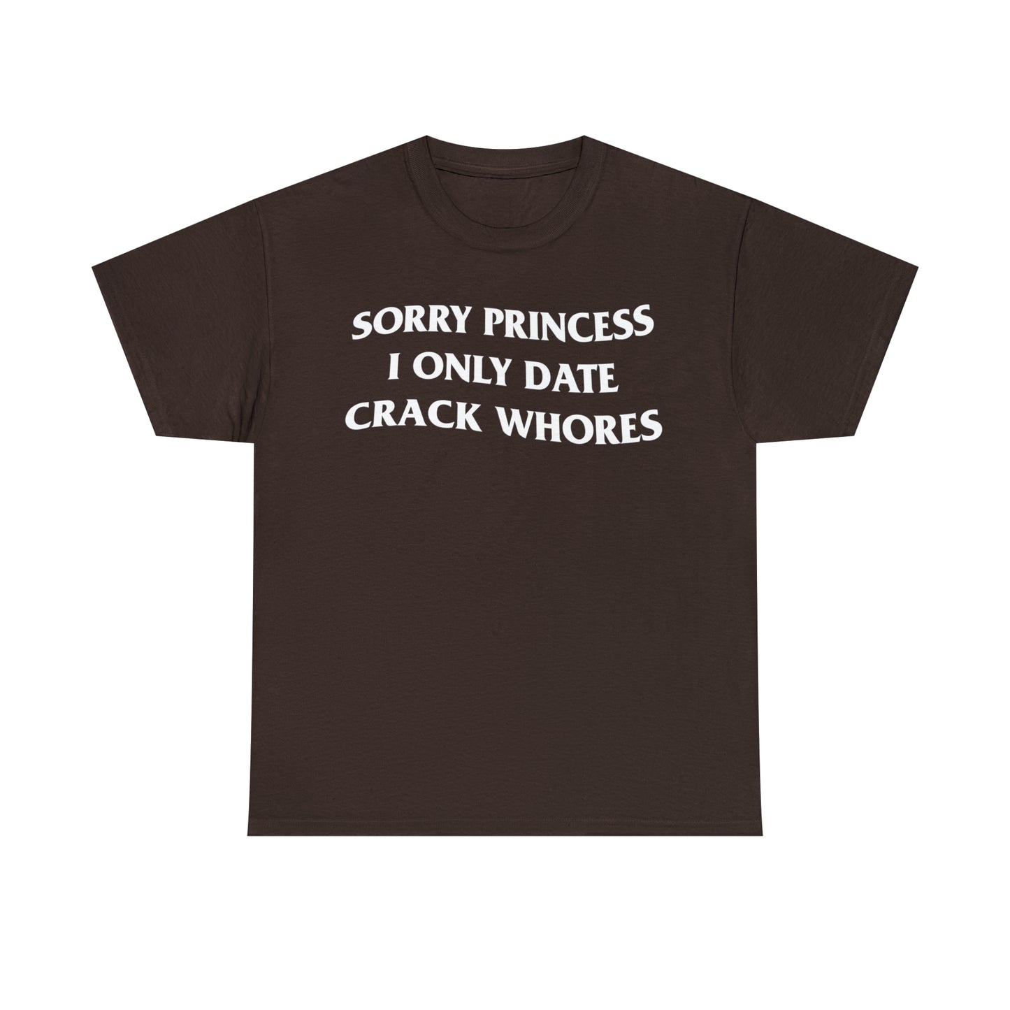 SORRY PRINCESS I ONLY DATE CRACK WHORES TEE