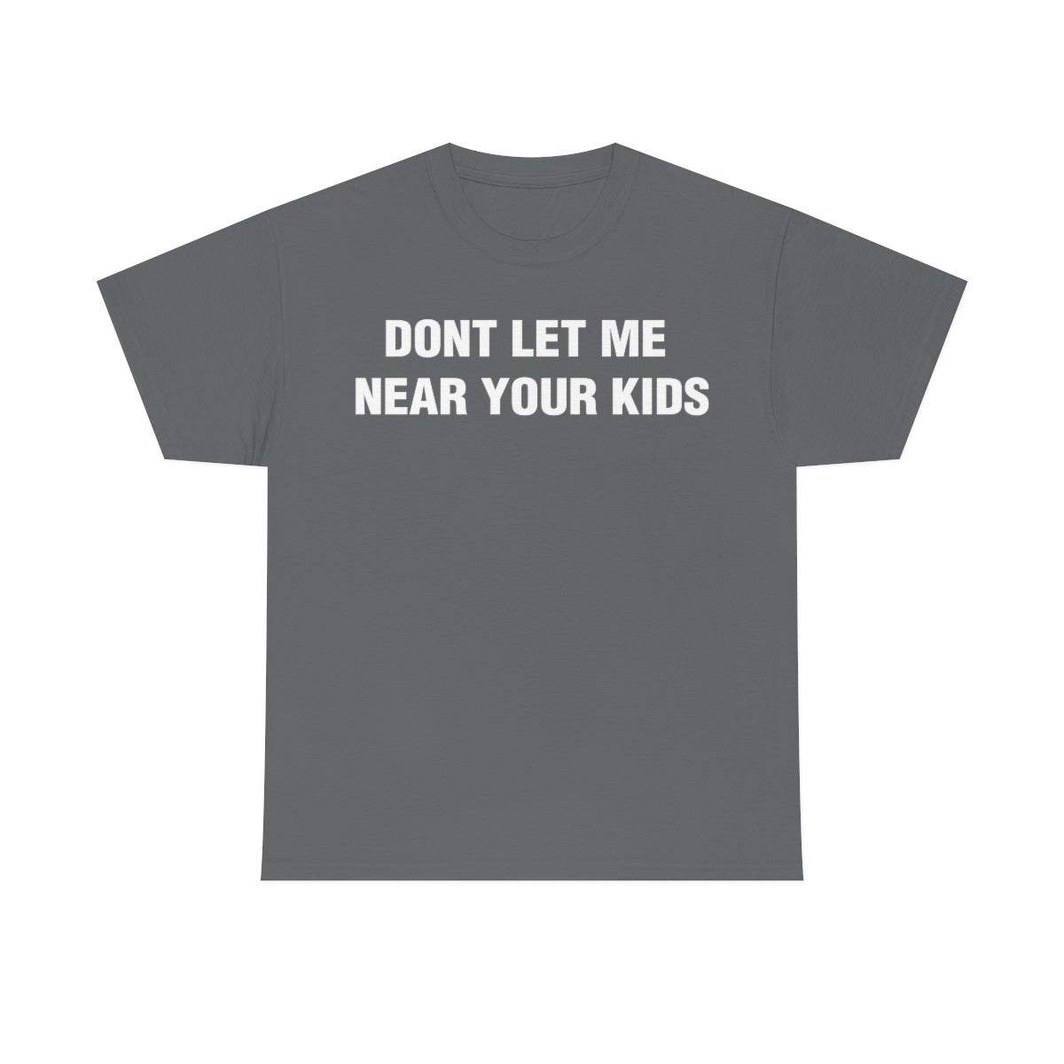 DONT LET ME  NEAR YOUR KIDS TEE