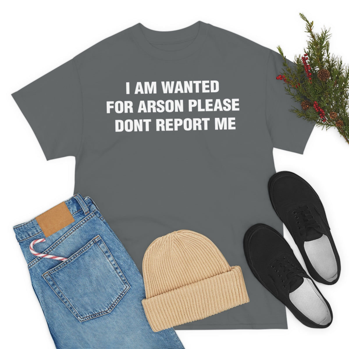 I AM WANTED  FOR ARSON PLEASE  DONT REPORT ME TEE