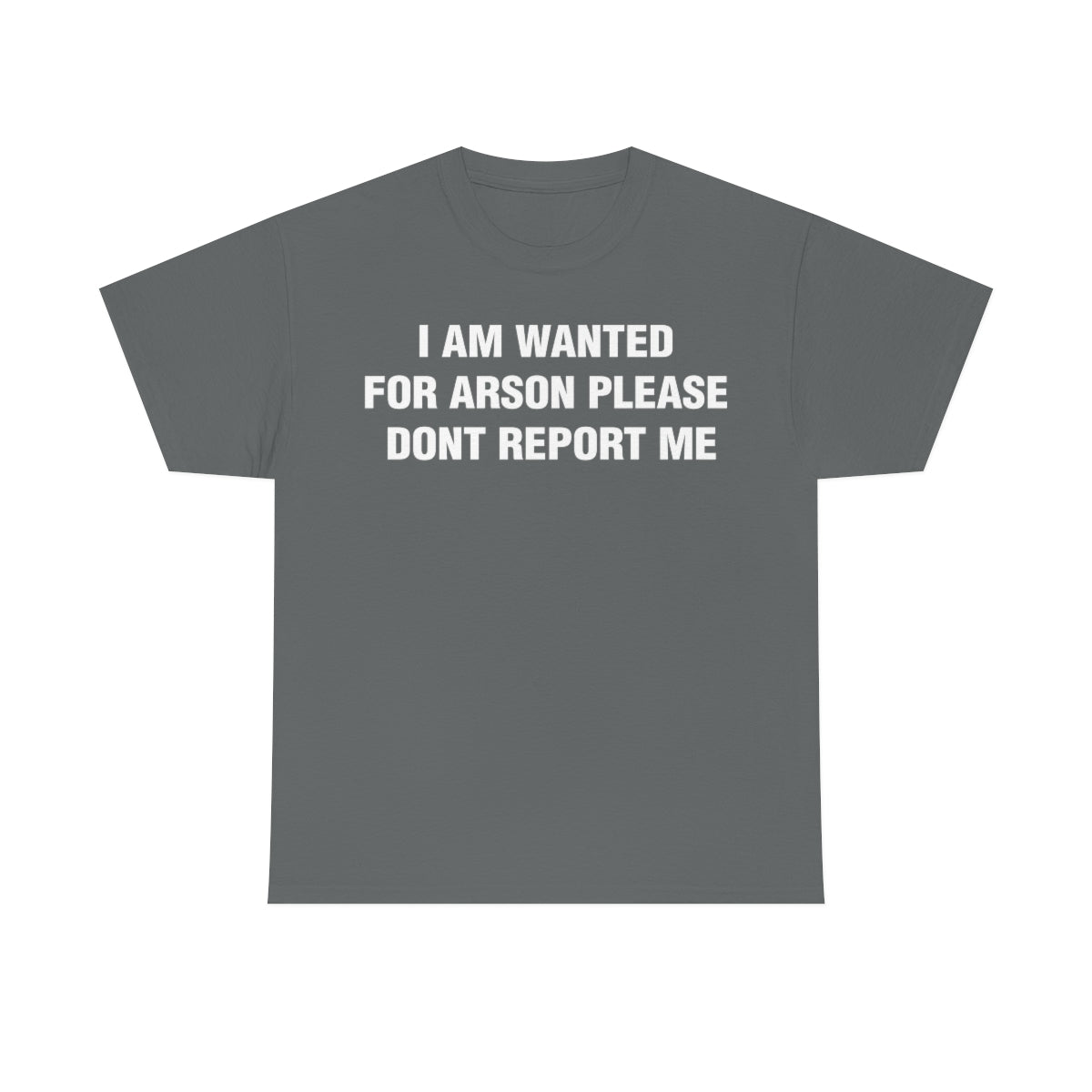 I AM WANTED  FOR ARSON PLEASE  DONT REPORT ME TEE