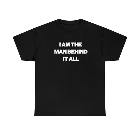 I AM THE MAN BEHIND IT ALL TEE