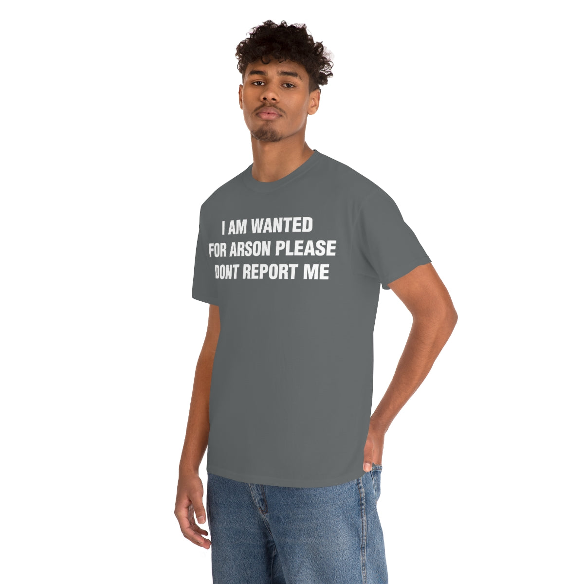 I AM WANTED  FOR ARSON PLEASE  DONT REPORT ME TEE