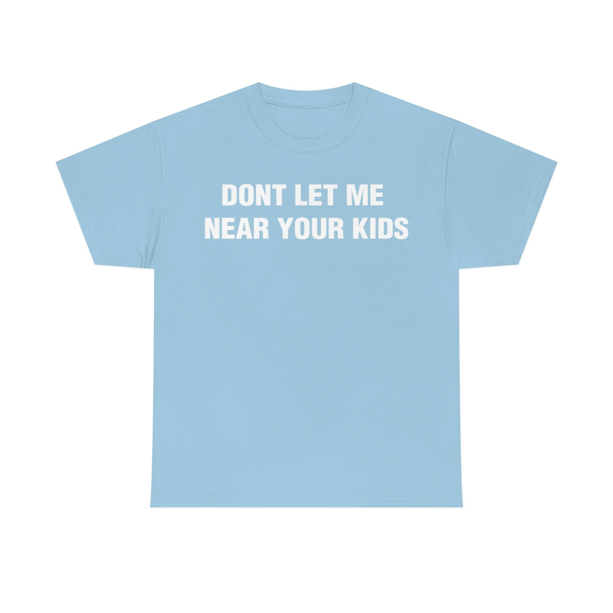 DONT LET ME  NEAR YOUR KIDS TEE