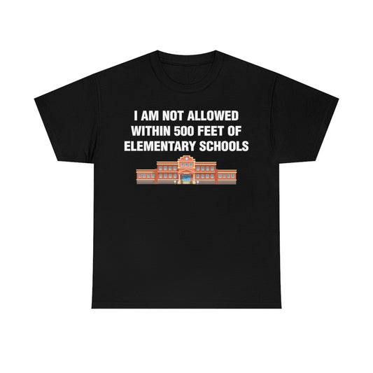 I AM NOT ALLOWED WITHIN 500 FEET OF ELEMENTARY SCHOOLS TEE
