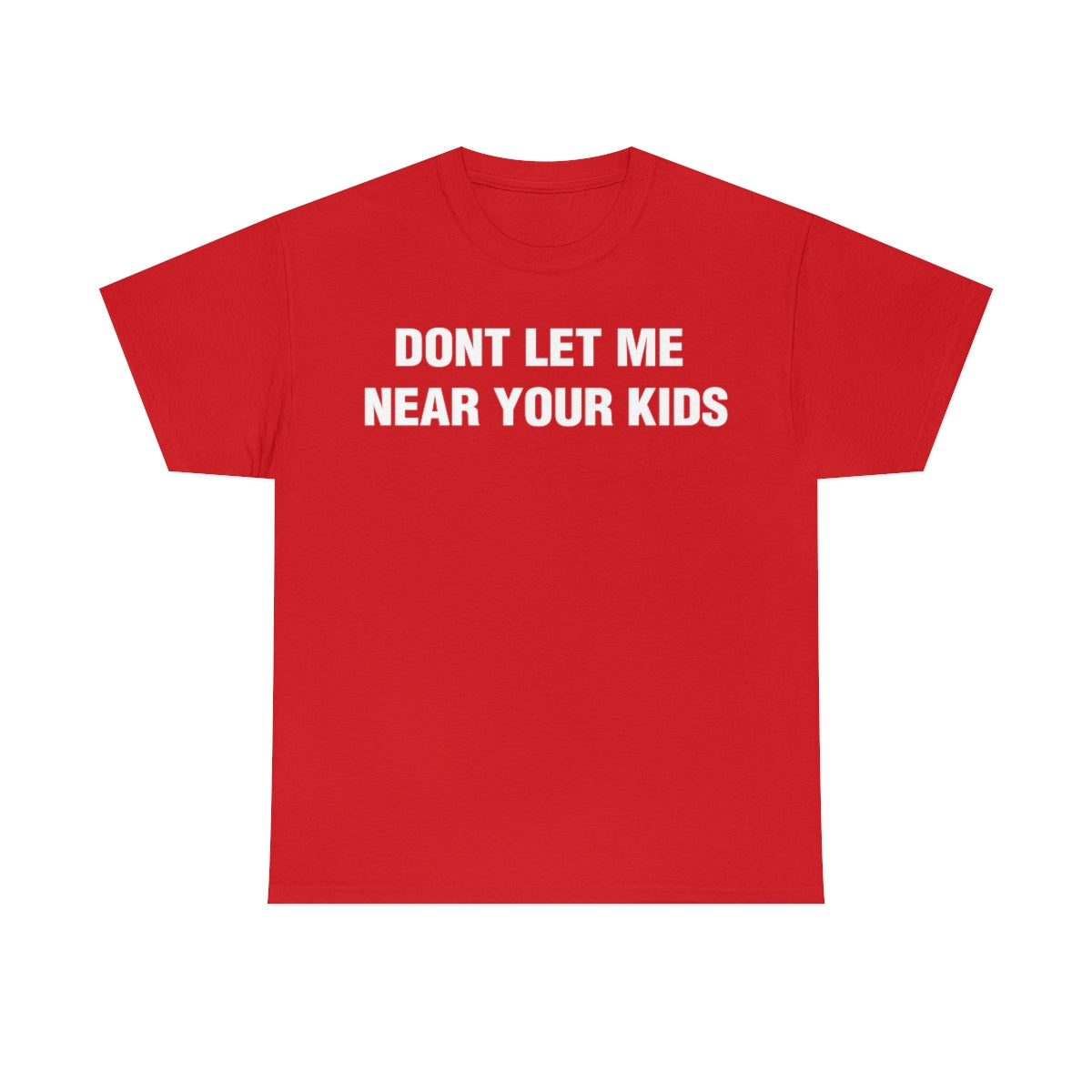 DONT LET ME  NEAR YOUR KIDS TEE