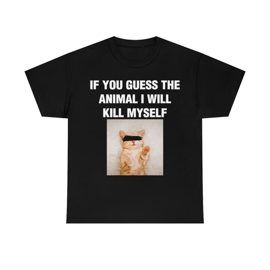 IF YOU GUESS THE ANIMAL I WILL KILL MYSELF TEE