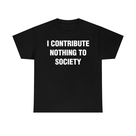 I CONTRIBUTE NOTHING TO SOCIETY TEE