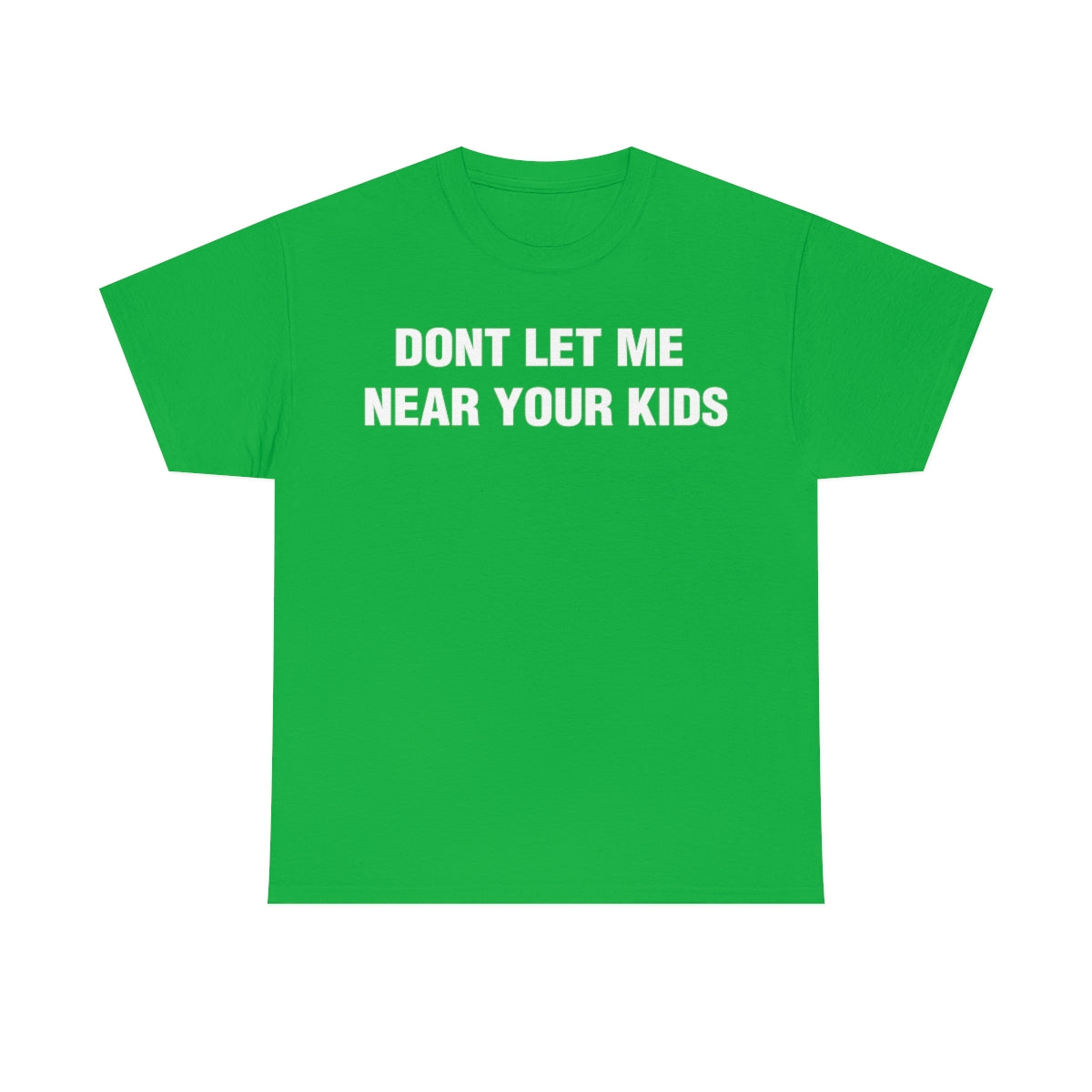 DONT LET ME  NEAR YOUR KIDS TEE